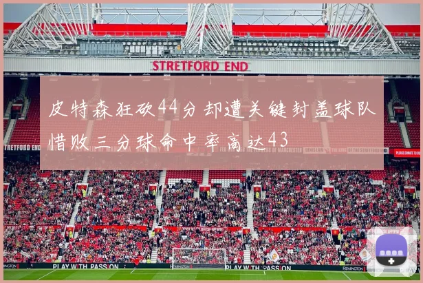 皮特森狂砍44分却遭关键封盖球队惜败三分球命中率高达43