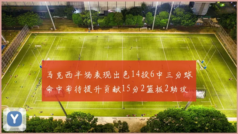 马克西半场表现出色14投6中三分球命中率待提升贡献15分2篮板2助攻